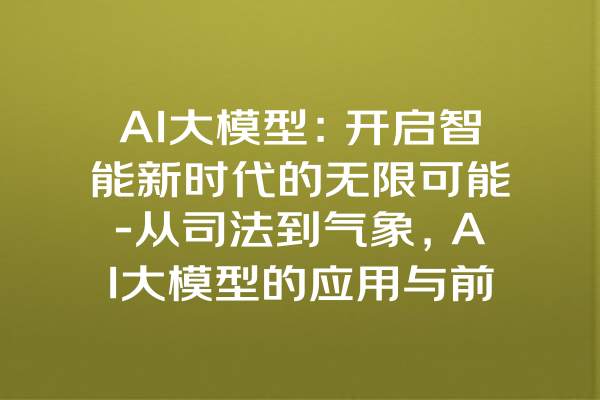 AI大模型：开启智能新时代的无限可能-从司法到气象，AI大模型的应用与前景分析