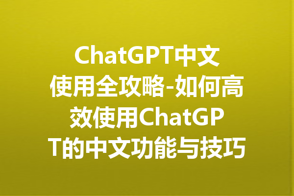 ChatGPT中文使用全攻略-如何高效使用ChatGPT的中文功能与技巧