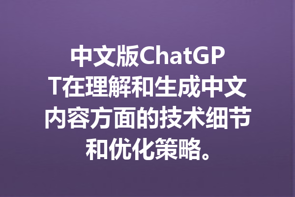 中文版ChatGPT在理解和生成中文内容方面的技术细节和优化策略。