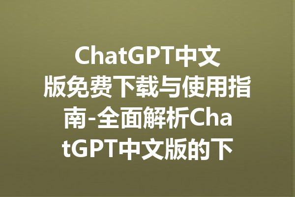 ChatGPT中文版免费下载与使用指南-全面解析ChatGPT中文版的下载与使用方法