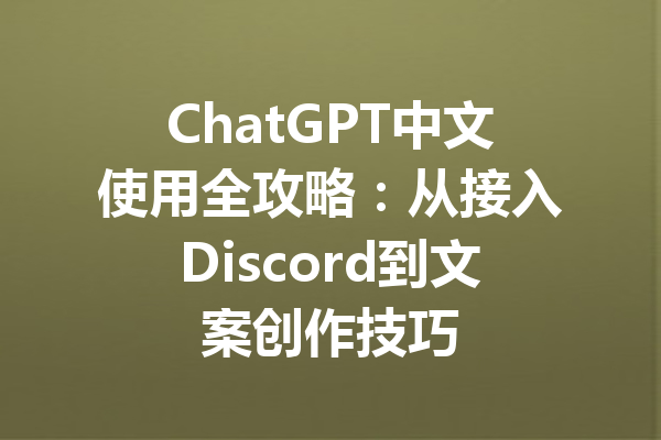 ChatGPT中文使用全攻略：从接入Discord到文案创作技巧