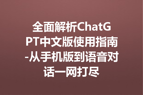 全面解析ChatGPT中文版使用指南-从手机版到语音对话一网打尽