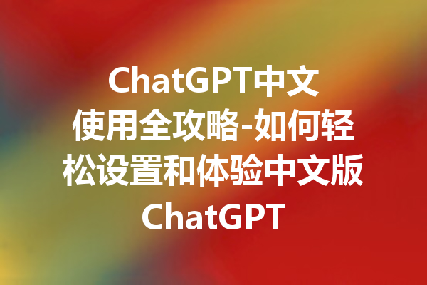 ChatGPT中文使用全攻略-如何轻松设置和体验中文版ChatGPT