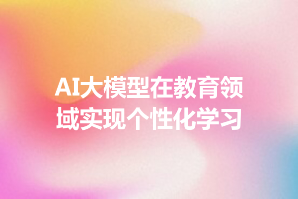 AI大模型在教育领域实现个性化学习