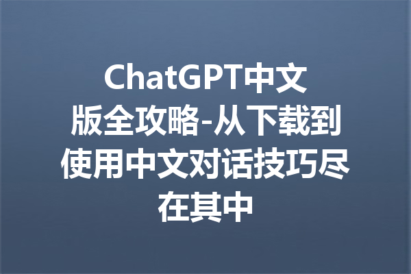 ChatGPT中文版全攻略-从下载到使用中文对话技巧尽在其中