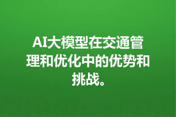 AI大模型在交通管理和优化中的优势和挑战。