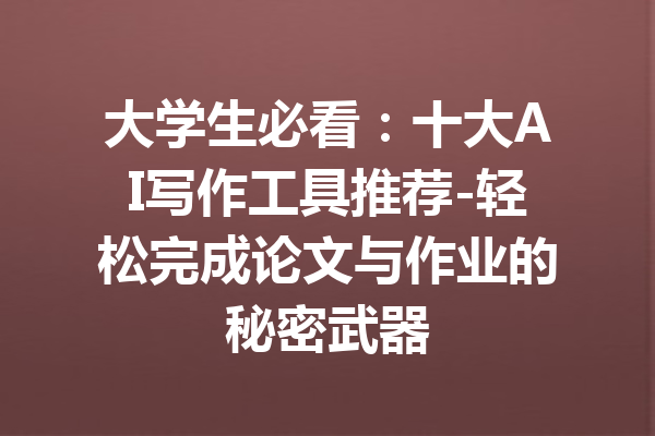 大学生必看：十大AI写作工具推荐-轻松完成论文与作业的秘密武器