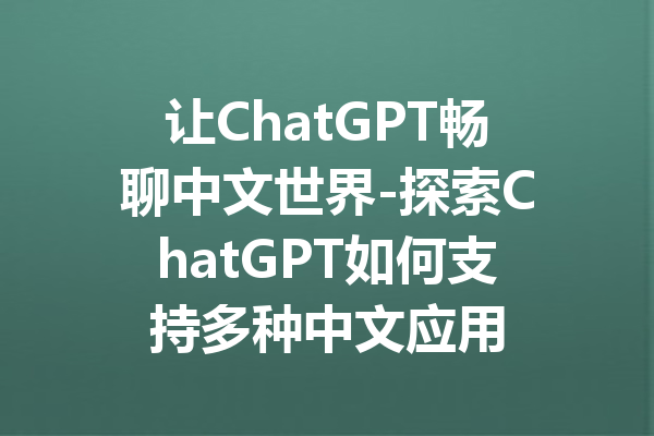 让ChatGPT畅聊中文世界-探索ChatGPT如何支持多种中文应用