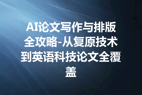 AI论文写作与排版全攻略-从复原技术到英语科技论文全覆盖