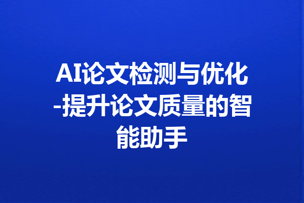 AI论文检测与优化-提升论文质量的智能助手