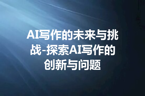 AI写作的未来与挑战-探索AI写作的创新与问题