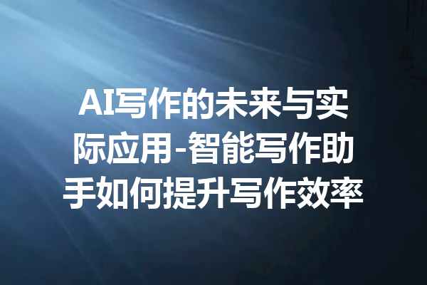 AI写作的未来与实际应用-智能写作助手如何提升写作效率