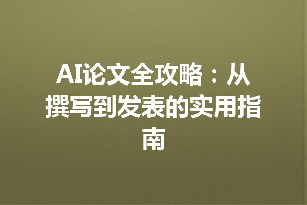 AI论文全攻略：从撰写到发表的实用指南