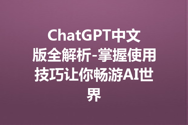 ChatGPT中文版全解析-掌握使用技巧让你畅游AI世界