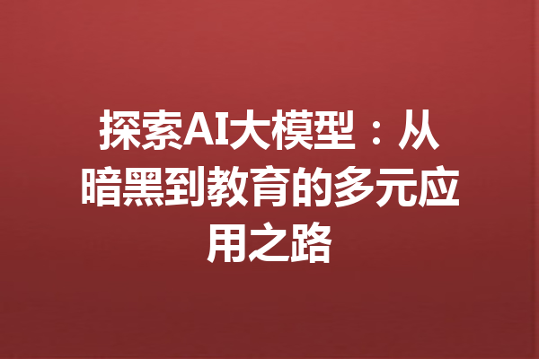 探索AI大模型：从暗黑到教育的多元应用之路