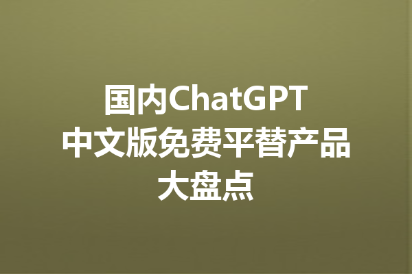 国内ChatGPT中文版免费平替产品大盘点