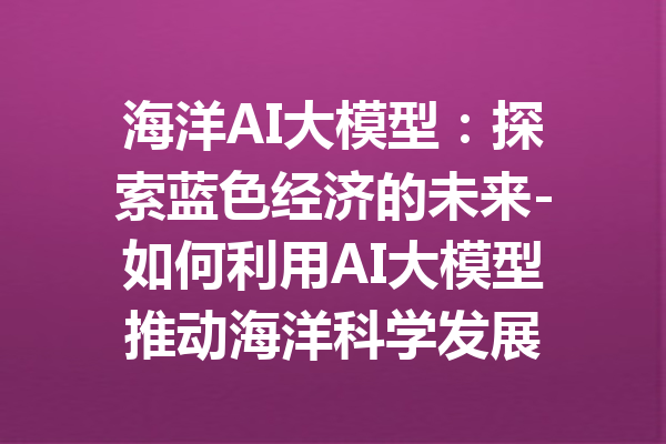 海洋AI大模型：探索蓝色经济的未来-如何利用AI大模型推动海洋科学发展
