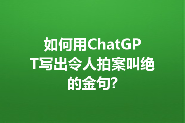 如何用ChatGPT写出令人拍案叫绝的金句?