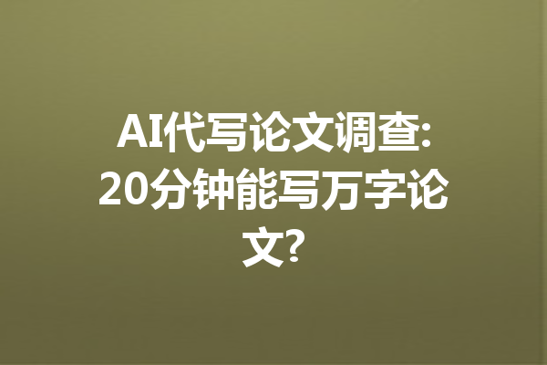 AI代写论文调查:20分钟能写万字论文?