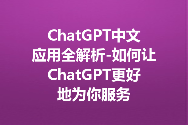 ChatGPT中文应用全解析-如何让ChatGPT更好地为你服务