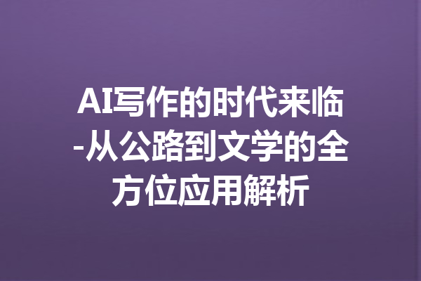 AI写作的时代来临-从公路到文学的全方位应用解析