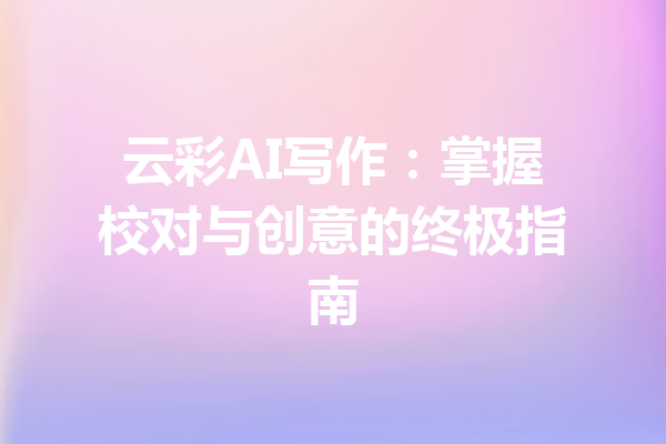 云彩AI写作：掌握校对与创意的终极指南