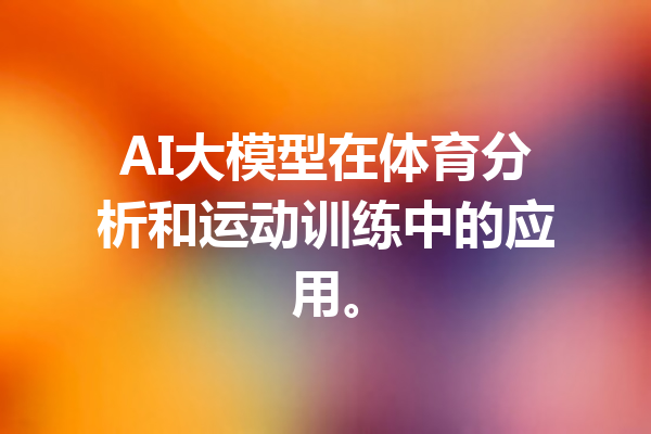 AI大模型在体育分析和运动训练中的应用。