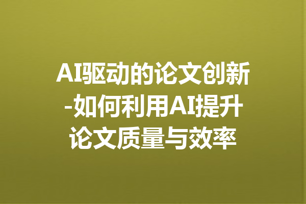 AI驱动的论文创新-如何利用AI提升论文质量与效率