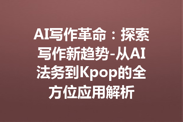 AI写作革命：探索写作新趋势-从AI法务到Kpop的全方位应用解析
