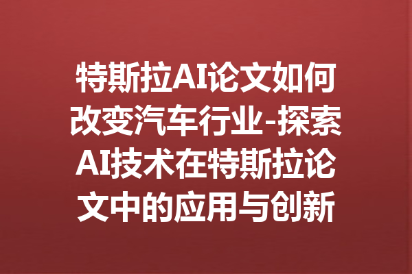 特斯拉AI论文如何改变汽车行业-探索AI技术在特斯拉论文中的应用与创新