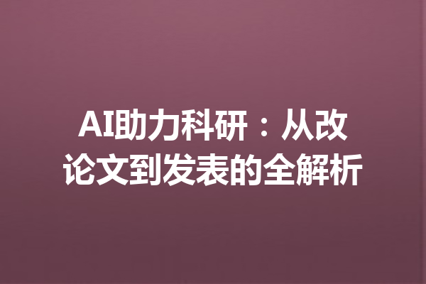 AI助力科研：从改论文到发表的全解析