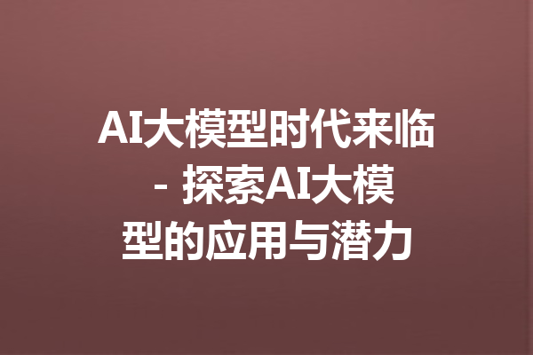 AI大模型时代来临 - 探索AI大模型的应用与潜力