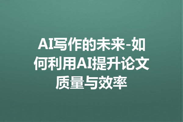 AI写作的未来-如何利用AI提升论文质量与效率