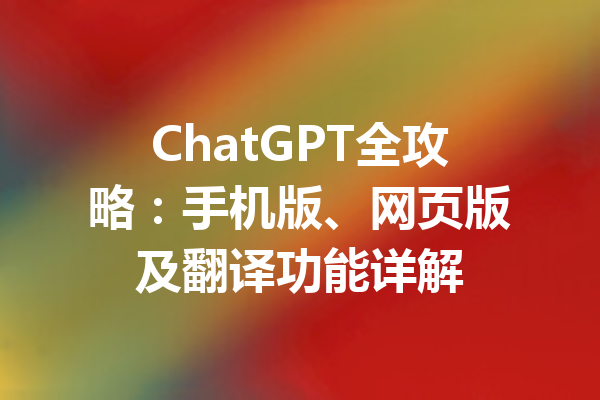 ChatGPT全攻略：手机版、网页版及翻译功能详解