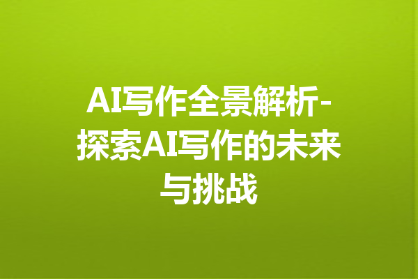 AI写作全景解析-探索AI写作的未来与挑战