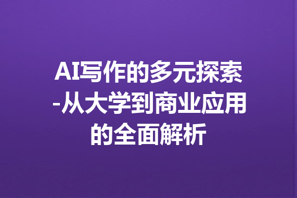 AI写作的多元探索-从大学到商业应用的全面解析