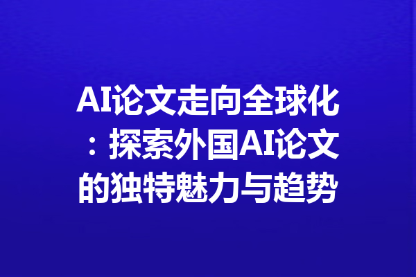 AI论文走向全球化：探索外国AI论文的独特魅力与趋势