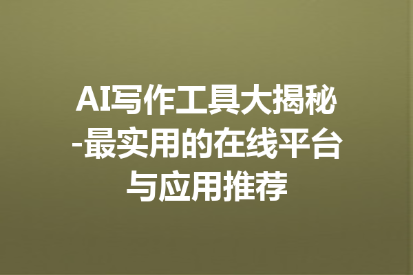 AI写作工具大揭秘-最实用的在线平台与应用推荐