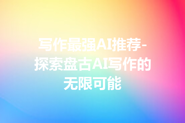 写作最强AI推荐-探索盘古AI写作的无限可能
