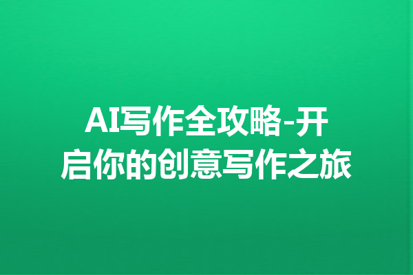 AI写作全攻略-开启你的创意写作之旅