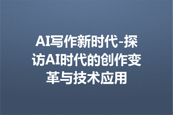 AI写作新时代-探访AI时代的创作变革与技术应用