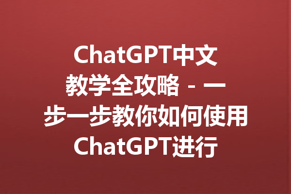 ChatGPT中文教学全攻略 - 一步一步教你如何使用ChatGPT进行中文交流