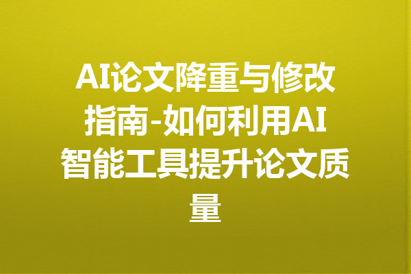 AI论文降重与修改指南-如何利用AI智能工具提升论文质量