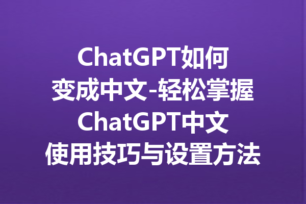 ChatGPT如何变成中文-轻松掌握ChatGPT中文使用技巧与设置方法