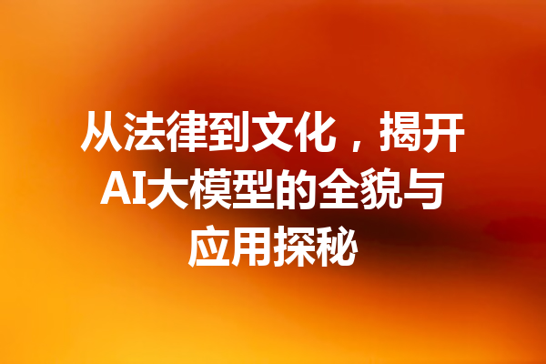 从法律到文化，揭开AI大模型的全貌与应用探秘