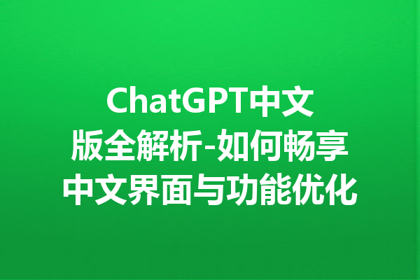 ChatGPT中文版全解析-如何畅享中文界面与功能优化