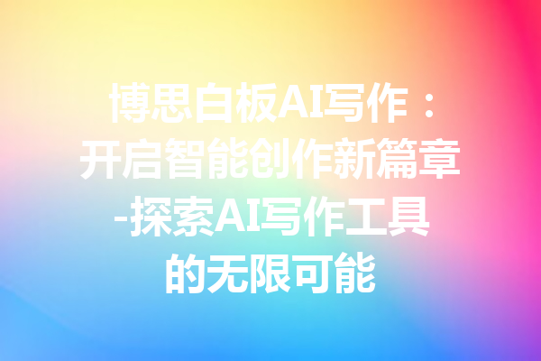 博思白板AI写作：开启智能创作新篇章-探索AI写作工具的无限可能