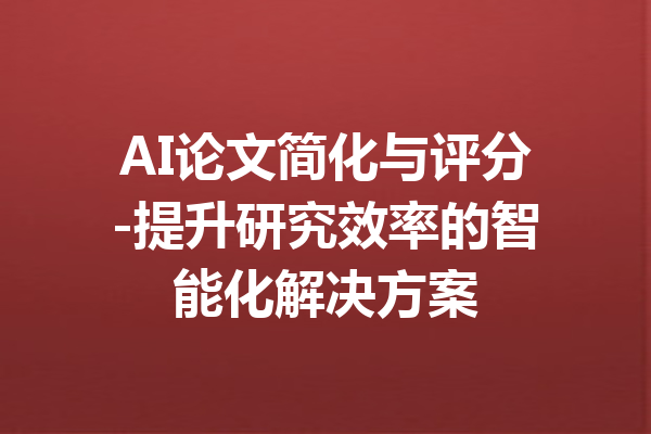 AI论文简化与评分-提升研究效率的智能化解决方案