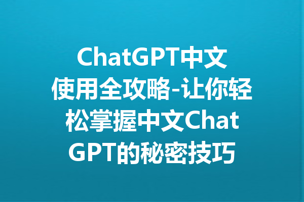 ChatGPT中文使用全攻略-让你轻松掌握中文ChatGPT的秘密技巧