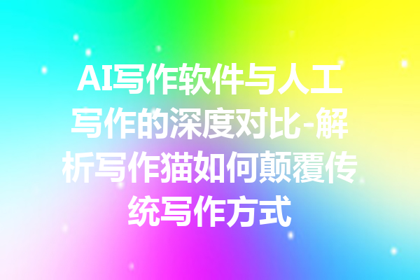 AI写作软件与人工写作的深度对比-解析写作猫如何颠覆传统写作方式